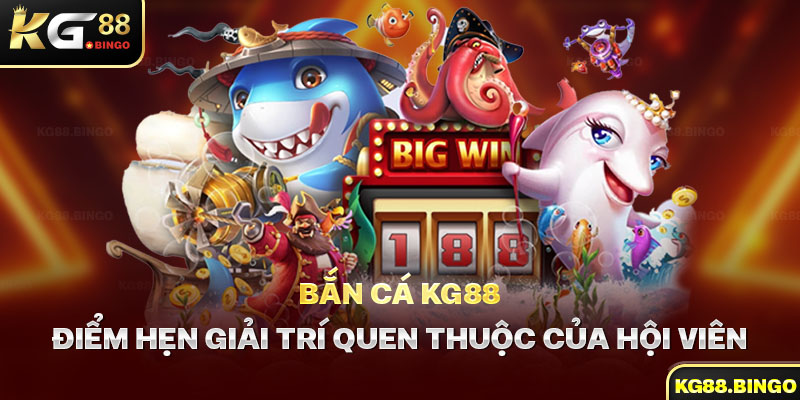 Bắn Cá KG88 - Điểm Hẹn Giải Trí Quen Thuộc Của Hội Viên