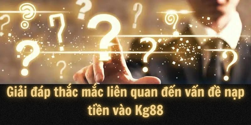 Giải đáp thắc mắc liên quan chuyên mục nạp tiền vào Kg88